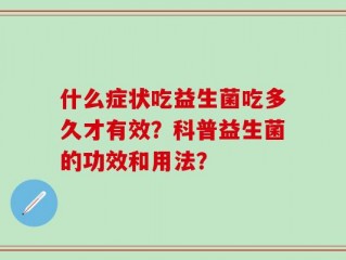 什么症状吃益生菌吃多久才有效？科普益生菌的功效和用法？