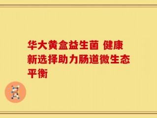 华大黄盒益生菌 健康新选择助力肠道微生态平衡