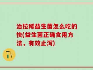 治拉稀益生菌怎么吃的快(益生菌正确食用方法，有效止泻)