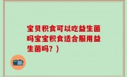 宝贝积食可以吃益生菌吗宝宝积食适合服用益生菌吗？)