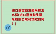 进口嘉宝益生菌米粉怎么样(进口嘉宝益生菌米粉的口味和功效如何？)
