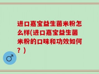 进口嘉宝益生菌米粉怎么样(进口嘉宝益生菌米粉的口味和功效如何？)