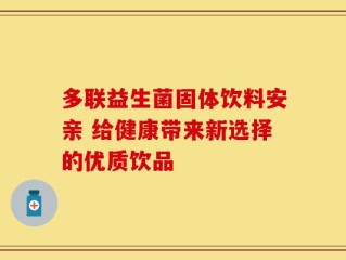 多联益生菌固体饮料安亲 给健康带来新选择的优质饮品