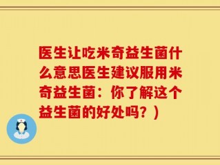 医生让吃米奇益生菌什么意思医生建议服用米奇益生菌：你了解这个益生菌的好处吗？)
