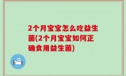 2个月宝宝怎么吃益生菌(2个月宝宝如何正确食用益生菌)