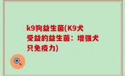 k9狗益生菌(K9犬受益的益生菌：增强犬只免疫力)