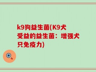 k9狗益生菌(K9犬受益的益生菌：增强犬只免疫力)