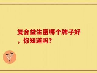 复合益生菌哪个牌子好，你知道吗？