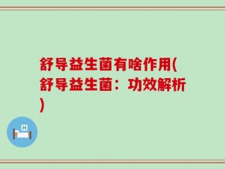 舒导益生菌有啥作用(舒导益生菌：功效解析)