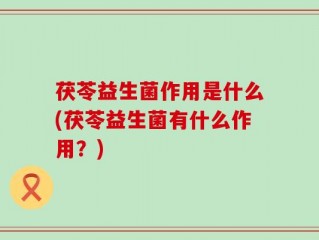 茯苓益生菌作用是什么(茯苓益生菌有什么作用？)