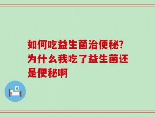 如何吃益生菌治便秘？为什么我吃了益生菌还是便秘啊