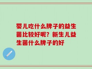 婴儿吃什么牌子的益生菌比较好呢？新生儿益生菌什么牌子的好