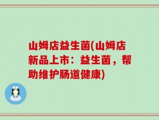 山姆店益生菌(山姆店新品上市：益生菌，帮助维护肠道健康)