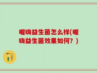 喔嗨益生菌怎么样(喔嗨益生菌效果如何？)