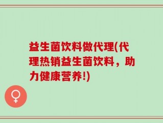 益生菌饮料做代理(代理热销益生菌饮料，助力健康营养!)