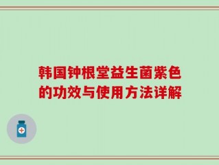 韩国钟根堂益生菌紫色的功效与使用方法详解