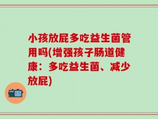 小孩放屁多吃益生菌管用吗(增强孩子肠道健康：多吃益生菌、减少放屁)