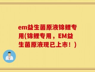 em益生菌原液锦鲤专用(锦鲤专用，EM益生菌原液现已上市！)
