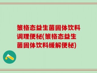 策格态益生菌固体饮料调理便秘(策格态益生菌固体饮料缓解便秘)