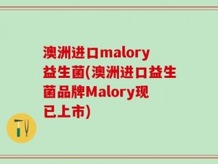 澳洲进口malory益生菌(澳洲进口益生菌品牌Malory现已上市)