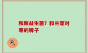 和颜益生菌？和兰蔻对等的牌子
