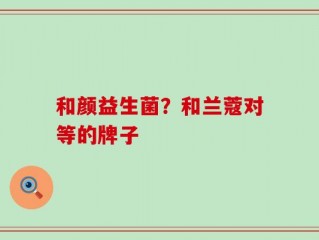 和颜益生菌？和兰蔻对等的牌子