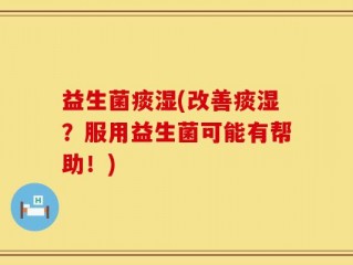 益生菌痰湿(改善痰湿？服用益生菌可能有帮助！)