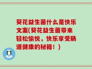 葵花益生菌什么是快乐文案(葵花益生菌带来轻松愉悦，快乐享受肠道健康的秘籍！)