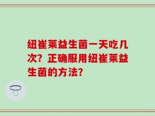 纽崔莱益生菌一天吃几次？正确服用纽崔莱益生菌的方法？