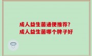 成人益生菌通便推荐？成人益生菌哪个牌子好