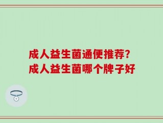 成人益生菌通便推荐？成人益生菌哪个牌子好