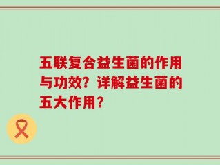 五联复合益生菌的作用与功效？详解益生菌的五大作用？
