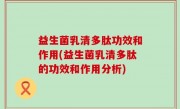 益生菌乳清多肽功效和作用(益生菌乳清多肽的功效和作用分析)