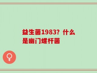 益生菌1983？什么是幽门螺杆菌