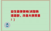 益生菌便便稀(调整肠道菌群，改善大便质量！)