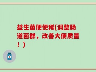 益生菌便便稀(调整肠道菌群，改善大便质量！)