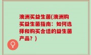澳洲买益生菌(澳洲购买益生菌指南：如何选择和购买合适的益生菌产品？)