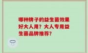 哪种牌子的益生菌效果好大人用？大人专用益生菌品牌推荐？