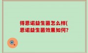 得恩诺益生菌怎么样(恩诺益生菌效果如何？