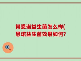 得恩诺益生菌怎么样(恩诺益生菌效果如何？