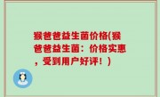 猴爸爸益生菌价格(猴爸爸益生菌：价格实惠，受到用户好评！)