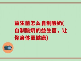 益生菌怎么自制酸奶(自制酸奶的益生菌，让你身体更健康)