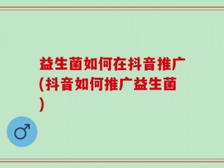 益生菌如何在抖音推广(抖音如何推广益生菌)