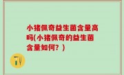 小猪佩奇益生菌含量高吗(小猪佩奇的益生菌含量如何？)