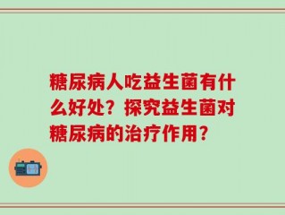 糖尿病人吃益生菌有什么好处？探究益生菌对糖尿病的治疗作用？
