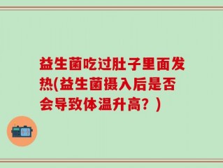 益生菌吃过肚子里面发热(益生菌摄入后是否会导致体温升高？)