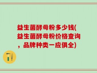 益生菌酵母粉多少钱(益生菌酵母粉价格查询，品牌种类一应俱全)