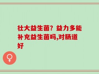 壮大益生菌？益力多能补充益生菌吗,对肠道好