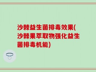 沙棘益生菌排毒效果(沙棘果萃取物强化益生菌排毒机能)
