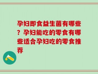 孕妇即食益生菌有哪些？孕妇能吃的零食有哪些适合孕妇吃的零食推荐